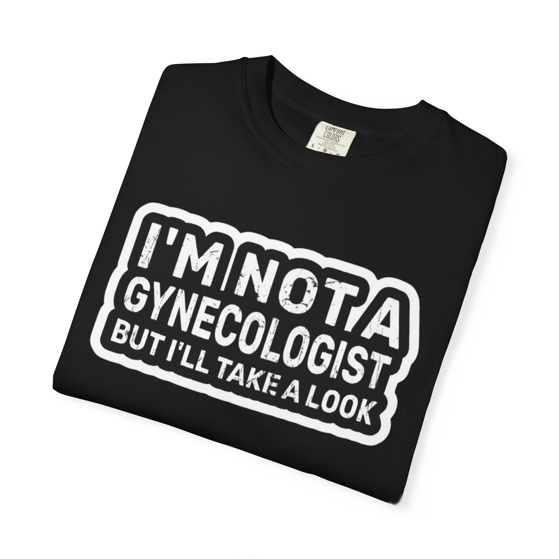 Funny Graphic T-Shirt — “I’m Not a Gynecologist But I’ll Take a Look” - inkprint