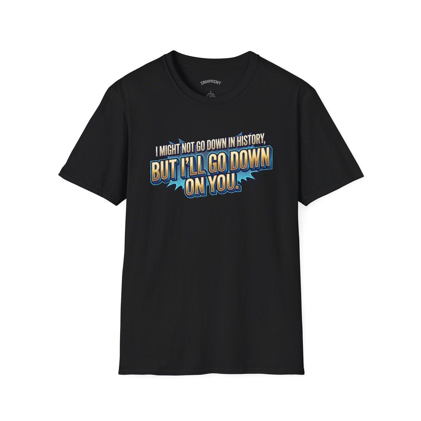 T-Shirt — "I Might Not Go Down in History, But I’ll Go Down On You" Bold Graphic Tee - inkprint