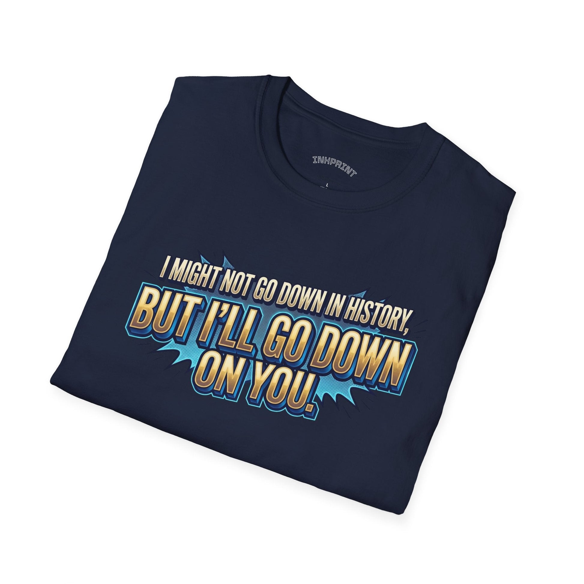 T-Shirt — "I Might Not Go Down in History, But I’ll Go Down On You" Bold Graphic Tee - inkprint