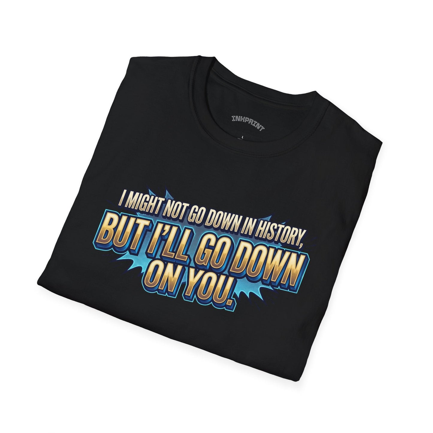 T-Shirt — "I Might Not Go Down in History, But I’ll Go Down On You" Bold Graphic Tee - inkprint
