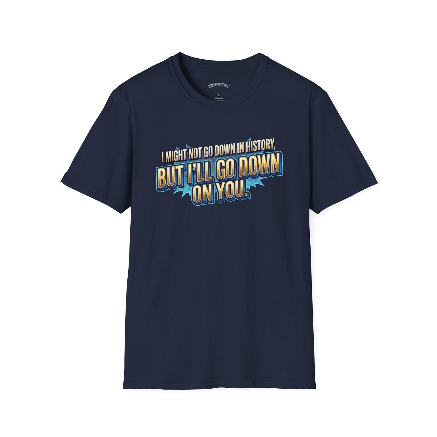 T-Shirt — "I Might Not Go Down in History, But I’ll Go Down On You" Bold Graphic Tee - inkprint