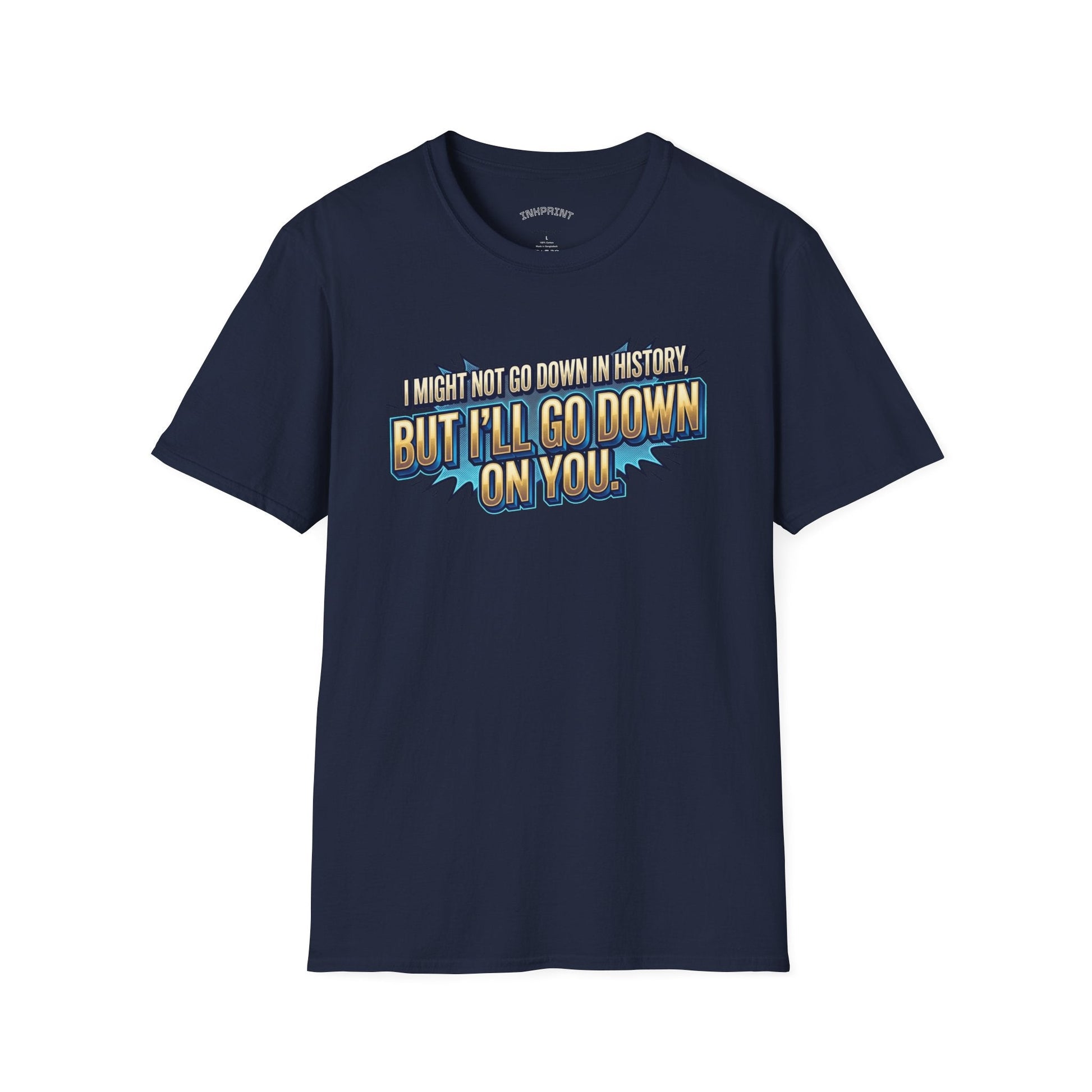 T-Shirt — "I Might Not Go Down in History, But I’ll Go Down On You" Bold Graphic Tee - inkprint